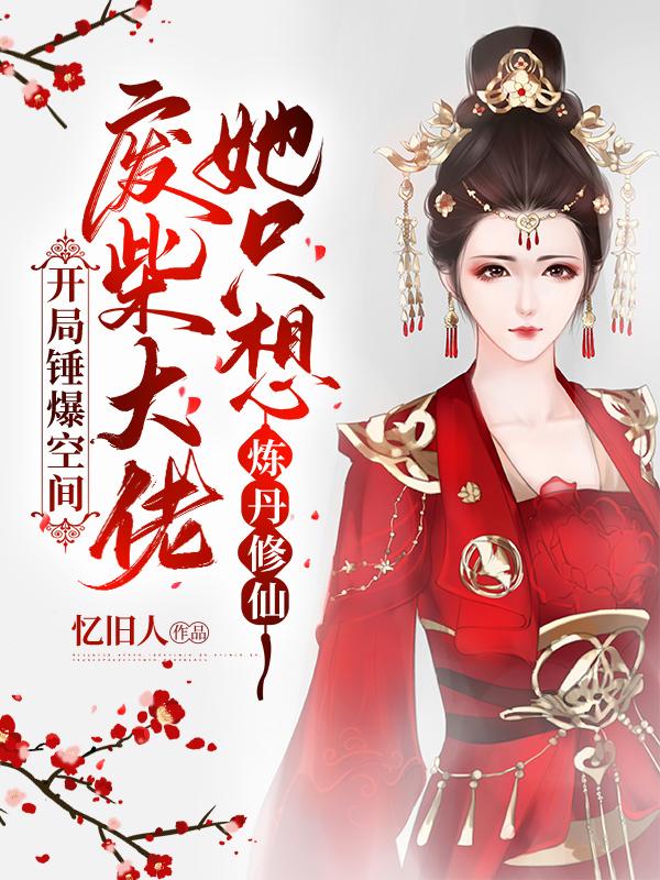 废柴大佬她只想炼丹修仙 忆旧人