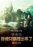 洪荒之我被女娲捏出来了免费阅读